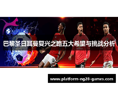 巴黎圣日耳曼复兴之路五大希望与挑战分析