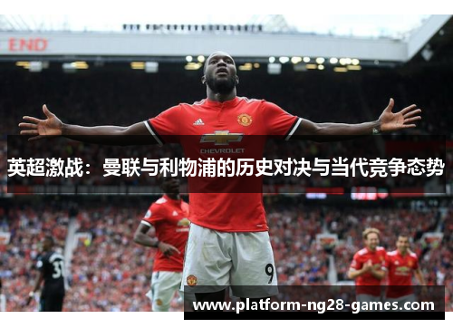 英超激战：曼联与利物浦的历史对决与当代竞争态势