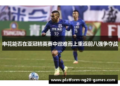 申花能否在亚冠精英赛中迎难而上重返前八强争夺战