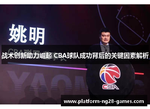 战术创新助力崛起 CBA球队成功背后的关键因素解析