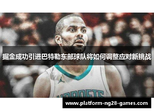 掘金成功引进巴特勒东部球队将如何调整应对新挑战