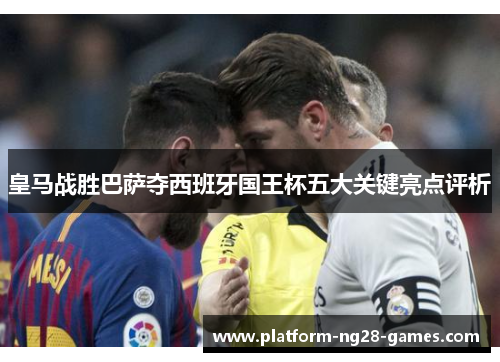 皇马战胜巴萨夺西班牙国王杯五大关键亮点评析