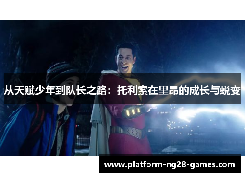 从天赋少年到队长之路：托利索在里昂的成长与蜕变