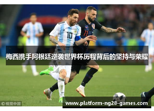 梅西携手阿根廷逆袭世界杯历程背后的坚持与荣耀
