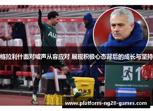 格拉利什面对嘘声从容应对 展现积极心态背后的成长与坚持