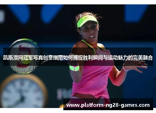 凯斯澳网冠军写真创意指南如何捕捉胜利瞬间与运动魅力的完美融合