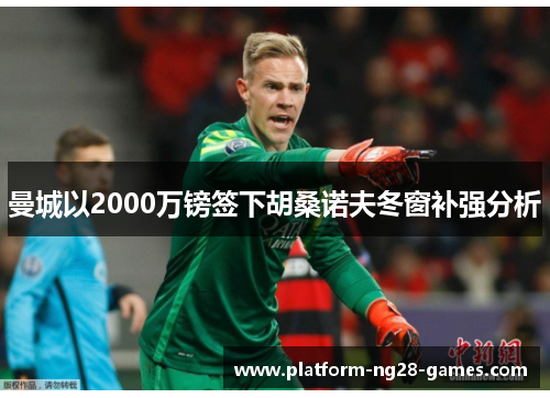 曼城以2000万镑签下胡桑诺夫冬窗补强分析