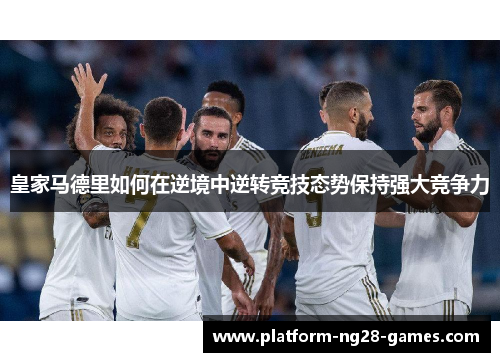 皇家马德里如何在逆境中逆转竞技态势保持强大竞争力