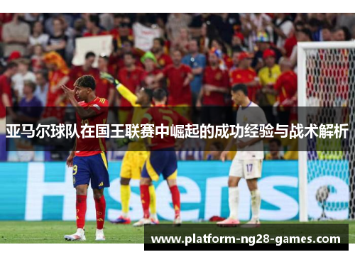 亚马尔球队在国王联赛中崛起的成功经验与战术解析
