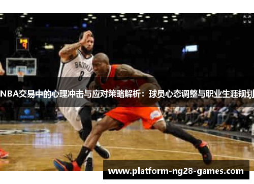NBA交易中的心理冲击与应对策略解析：球员心态调整与职业生涯规划