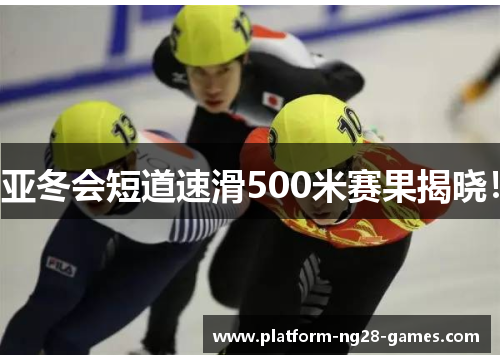 亚冬会短道速滑500米赛果揭晓！