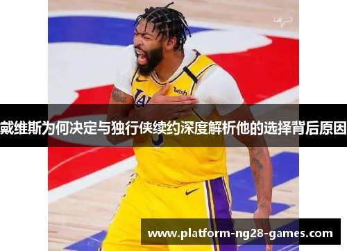 戴维斯为何决定与独行侠续约深度解析他的选择背后原因