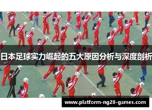 日本足球实力崛起的五大原因分析与深度剖析
