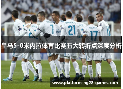 皇马5-0米内拉体育比赛五大转折点深度分析