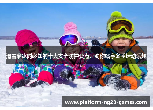 滑雪溜冰时必知的十大安全防护要点，助你畅享冬季运动乐趣