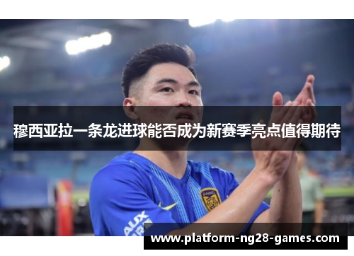 穆西亚拉一条龙进球能否成为新赛季亮点值得期待