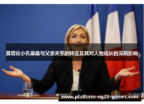 莫塔论小孔塞桑与父亲关系的转变及其对人物成长的深刻影响