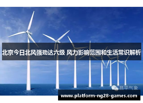北京今日北风强劲达六级 风力影响范围和生活常识解析