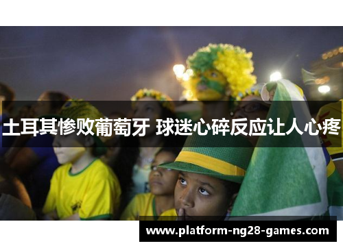 土耳其惨败葡萄牙 球迷心碎反应让人心疼