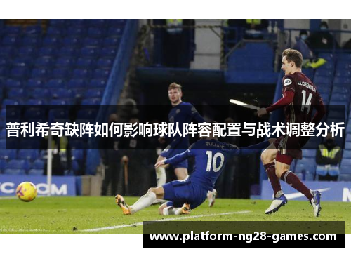普利希奇缺阵如何影响球队阵容配置与战术调整分析