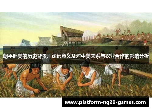 朗平赴美的历史背景、深远意义及对中美关系与农业合作的影响分析