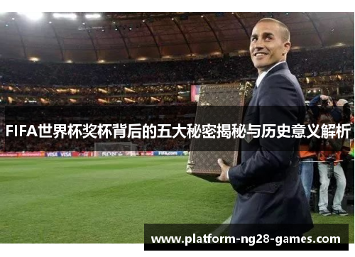 FIFA世界杯奖杯背后的五大秘密揭秘与历史意义解析