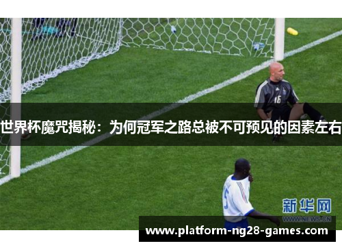 世界杯魔咒揭秘：为何冠军之路总被不可预见的因素左右
