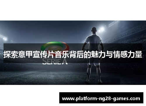 探索意甲宣传片音乐背后的魅力与情感力量