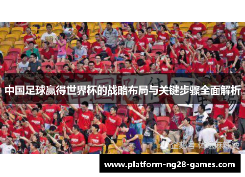 中国足球赢得世界杯的战略布局与关键步骤全面解析