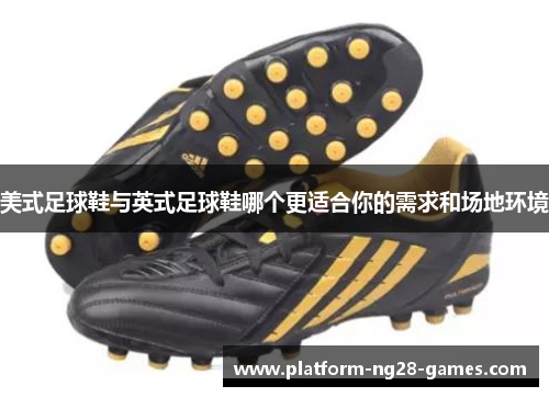 美式足球鞋与英式足球鞋哪个更适合你的需求和场地环境