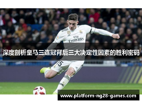 深度剖析皇马三连冠背后三大决定性因素的胜利密码