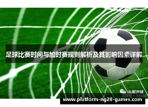 足球比赛时间与加时赛规则解析及其影响因素详解