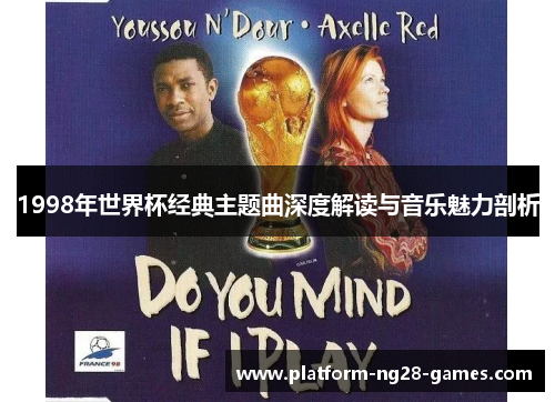 1998年世界杯经典主题曲深度解读与音乐魅力剖析