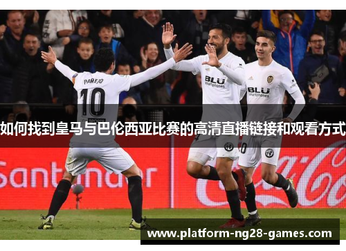 如何找到皇马与巴伦西亚比赛的高清直播链接和观看方式