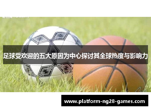 足球受欢迎的五大原因为中心探讨其全球热度与影响力