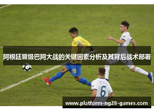 阿根廷晋级巴阿大战的关键因素分析及其背后战术部署