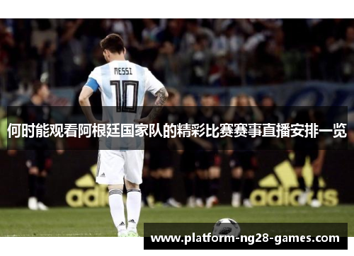 何时能观看阿根廷国家队的精彩比赛赛事直播安排一览