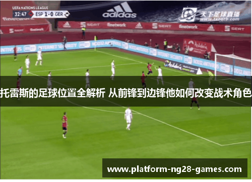 托雷斯的足球位置全解析 从前锋到边锋他如何改变战术角色