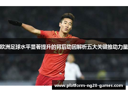 欧洲足球水平显著提升的背后动因解析五大关键推动力量