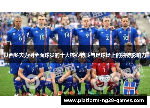 以西多夫为例全面球员的十大核心特质与足球场上的独特影响力