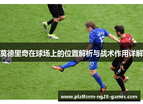 莫德里奇在球场上的位置解析与战术作用详解