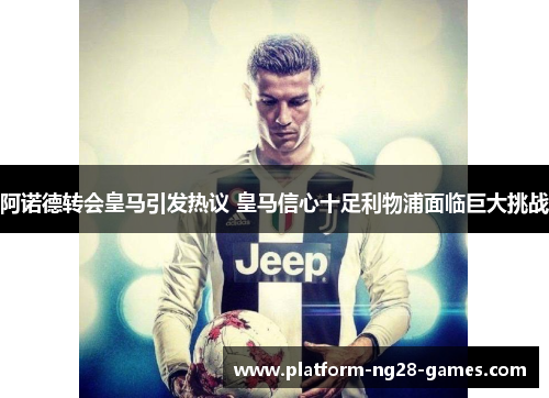 阿诺德转会皇马引发热议 皇马信心十足利物浦面临巨大挑战