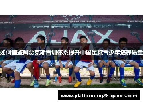 如何借鉴阿贾克斯青训体系提升中国足球青少年培养质量