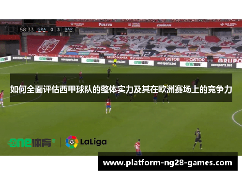 如何全面评估西甲球队的整体实力及其在欧洲赛场上的竞争力