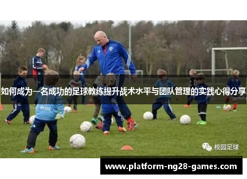 如何成为一名成功的足球教练提升战术水平与团队管理的实践心得分享