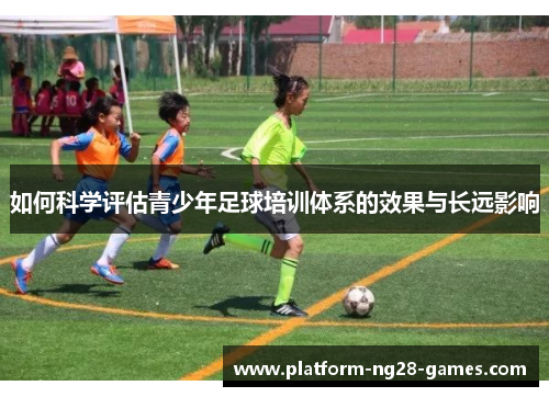 如何科学评估青少年足球培训体系的效果与长远影响