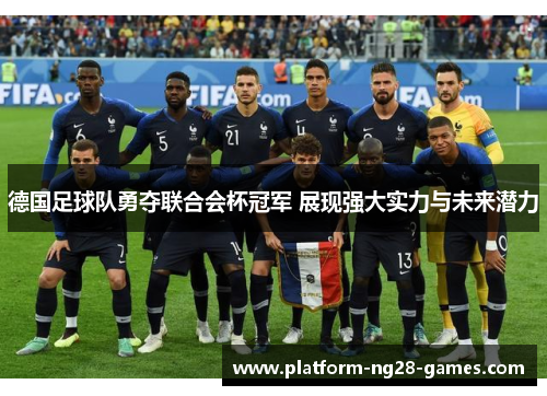德国足球队勇夺联合会杯冠军 展现强大实力与未来潜力 德国足球队勇夺联合会杯冠军 展现强大实力与未来潜力