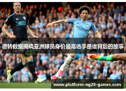 德转数据揭晓亚洲球员身价最高选手是谁背后的故事 德转数据揭晓亚洲球员身价最高选手是谁背后的故事