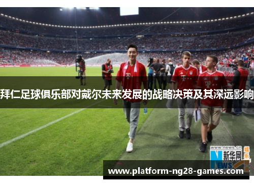 拜仁足球俱乐部对戴尔未来发展的战略决策及其深远影响