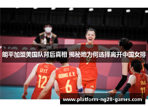 朗平加盟美国队背后真相 揭秘她为何选择离开中国女排 朗平加盟美国队背后真相 揭秘她为何选择离开中国女排